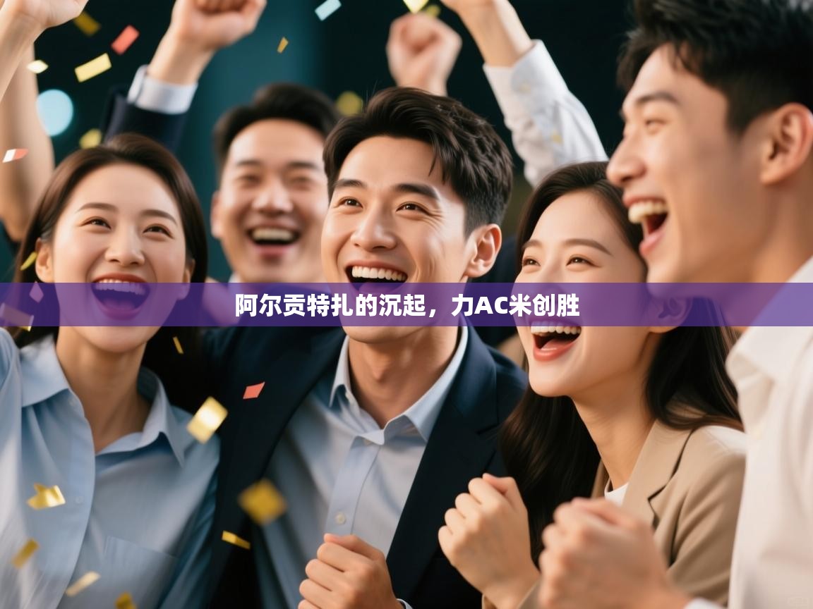 阿尔贡特扎的沉起，力AC米创胜  第1张