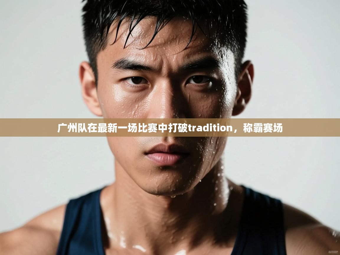 广州队在最新一场比赛中打破tradition，称霸赛场  第2张